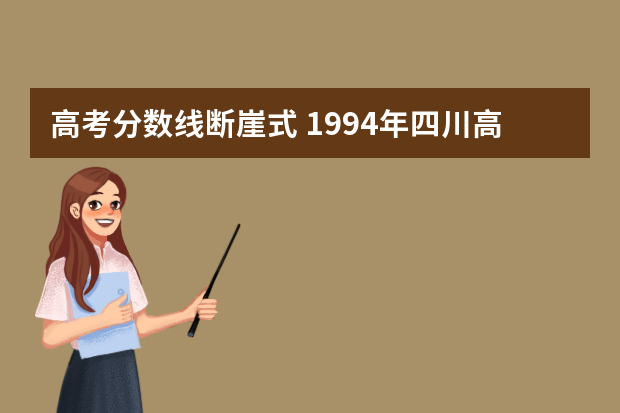 高考分数线断崖式 1994年四川高考录取分数线